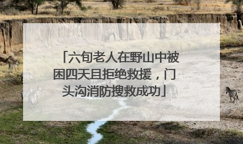 六旬老人在野山中被困四天且拒绝救援，门头沟消防搜救成功