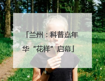 兰州：科普嘉年华“花样”启幕