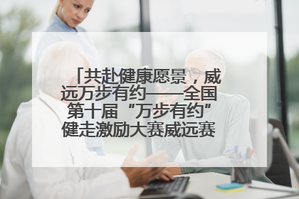 共赴健康愿景，威远万步有约——全国第十届“万步有约”健走激励大赛威远赛区启动仪式