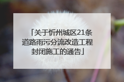 关于忻州城区21条道路雨污分流改造工程封闭施工的通告