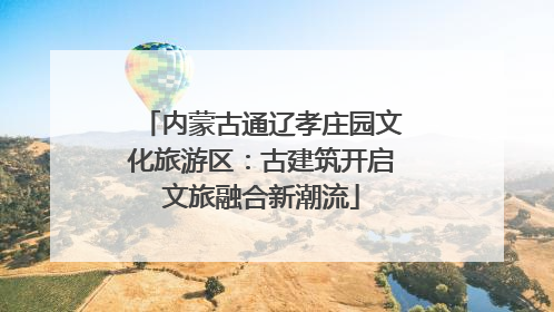 内蒙古通辽孝庄园文化旅游区：古建筑开启文旅融合新潮流