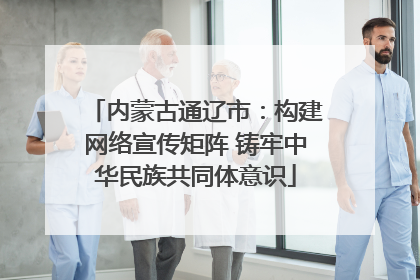 内蒙古通辽市：构建网络宣传矩阵 铸牢中华民族共同体意识