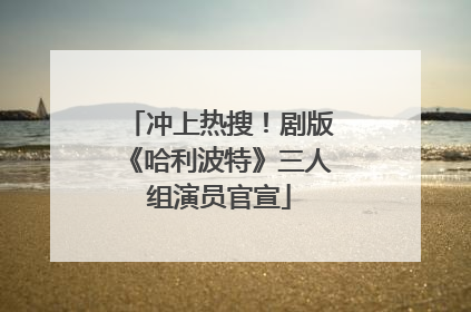 冲上热搜！剧版《哈利波特》三人组演员官宣
