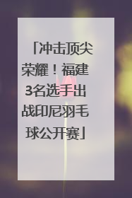 冲击顶尖荣耀！福建3名选手出战印尼羽毛球公开赛