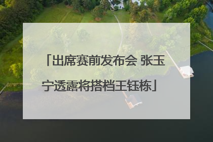 出席赛前发布会 张玉宁透露将搭档王钰栋