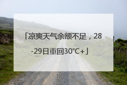 凉爽天气余额不足，28-29日重回30℃+