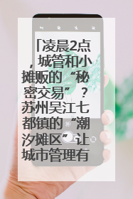 凌晨2点，城管和小摊贩的“秘密交易”？苏州吴江七都镇的“潮汐摊区”让城市管理有了人情味