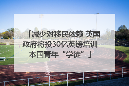 减少对移民依赖 英国政府将投30亿英镑培训本国青年“学徒”