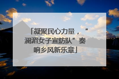凝聚民心力量，“澜湄女子宣防队”奏响乡风新乐章