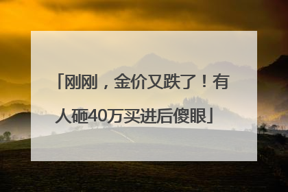 刚刚，金价又跌了！有人砸40万买进后傻眼