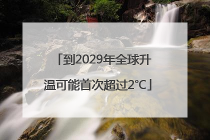 到2029年全球升温可能首次超过2℃