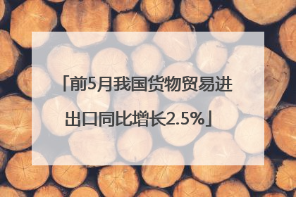 前5月我国货物贸易进出口同比增长2.5%