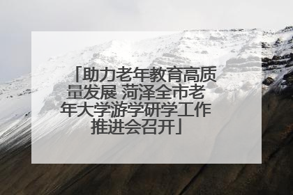 助力老年教育高质量发展 菏泽全市老年大学游学研学工作推进会召开