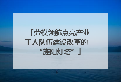 劳模领航点亮产业工人队伍建设改革的“旌阳灯塔”