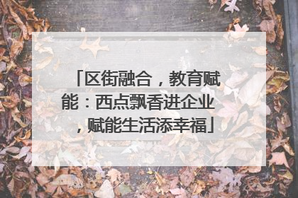区街融合，教育赋能：西点飘香进企业，赋能生活添幸福