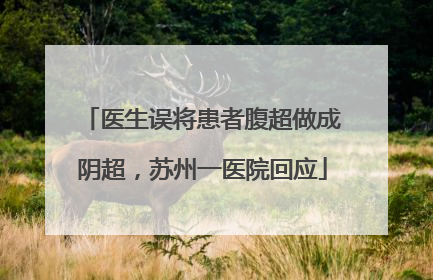 医生误将患者腹超做成阴超，苏州一医院回应