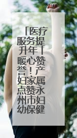 医疗服务提升年丨暖心赞誉！产妇家属点赞永州市妇幼保健院医护团队
