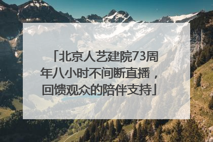 北京人艺建院73周年八小时不间断直播，回馈观众的陪伴支持