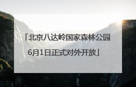 北京八达岭国家森林公园6月1日正式对外开放