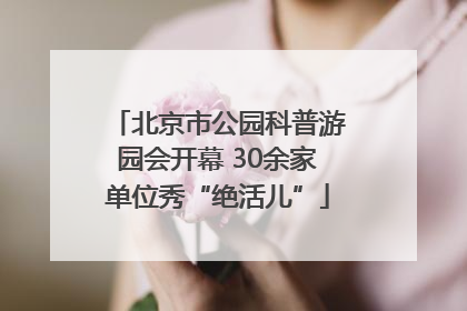 北京市公园科普游园会开幕 30余家单位秀“绝活儿”