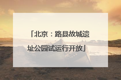 北京：路县故城遗址公园试运行开放