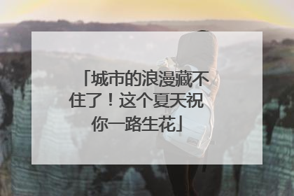 城市的浪漫藏不住了！这个夏天祝你一路生花