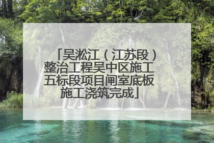吴淞江（江苏段）整治工程吴中区施工五标段项目闸室底板施工浇筑完成