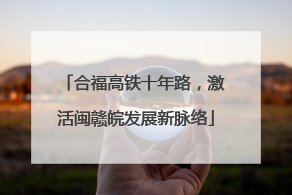 合福高铁十年路，激活闽赣皖发展新脉络