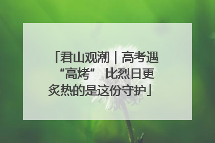 君山观潮｜高考遇“高烤” 比烈日更炙热的是这份守护