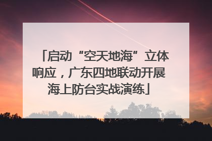 启动“空天地海”立体响应，广东四地联动开展海上防台实战演练