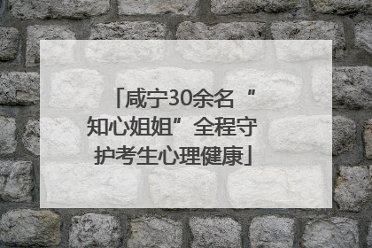 咸宁30余名“知心姐姐”全程守护考生心理健康