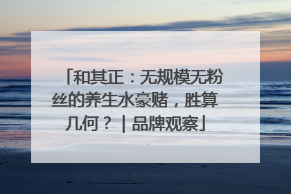 和其正：无规模无粉丝的养生水豪赌，胜算几何？｜品牌观察