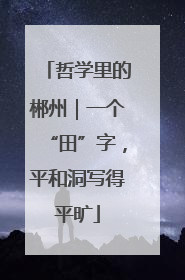 哲学里的郴州｜一个“田”字，平和洞写得平旷