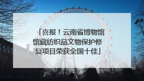 喜报！云南省博物馆馆藏纺织品文物保护修复项目荣获全国十佳