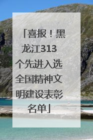 喜报！黑龙江313个先进入选全国精神文明建设表彰名单