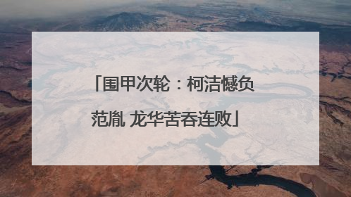 围甲次轮：柯洁憾负范胤 龙华苦吞连败