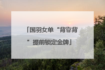 国羽女单“背靠背”提前锁定金牌