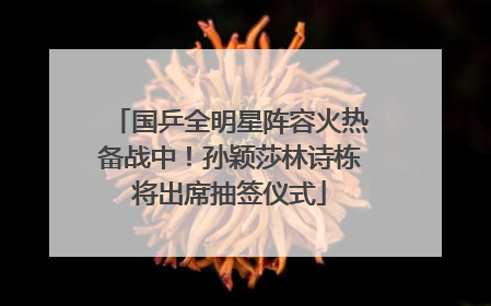 国乒全明星阵容火热备战中！孙颖莎林诗栋将出席抽签仪式