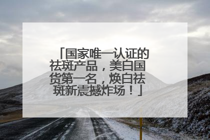 国家唯一认证的祛斑产品，美白国货第一名，焕白祛斑新震撼炸场！