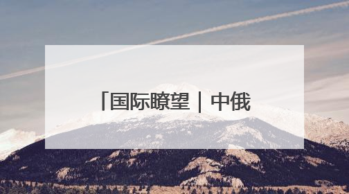 国际瞭望｜中俄战略协作：文明根基、现实破局与全球秩序重构