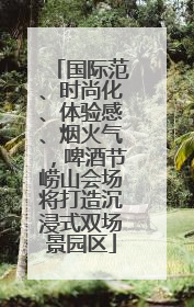 国际范、时尚化、体验感、烟火气，啤酒节崂山会场将打造沉浸式双场景园区