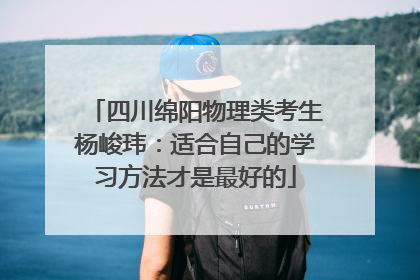 四川绵阳物理类考生杨峻玮：适合自己的学习方法才是最好的