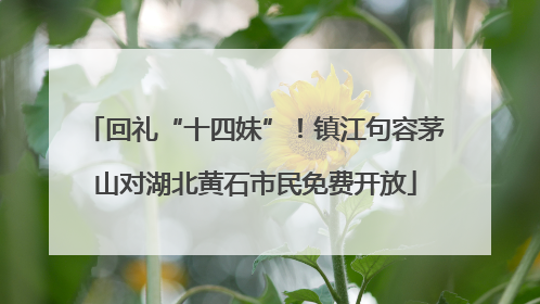 回礼“十四妹”！镇江句容茅山对湖北黄石市民免费开放