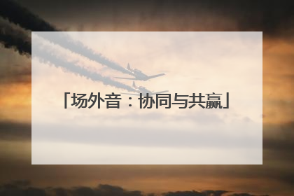 场外音：协同与共赢