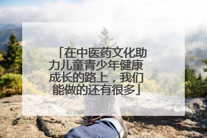 在中医药文化助力儿童青少年健康成长的路上，我们能做的还有很多