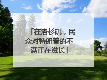 在洛杉矶，民众对特朗普的不满正在滋长