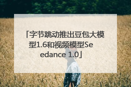 字节跳动推出豆包大模型1.6和视频模型Seedance 1.0