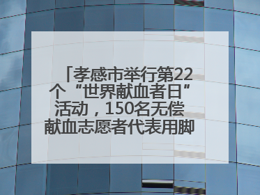 孝感市举行第22个“世界献血者日”活动，150名无偿献血志愿者代表用脚步丈量“中华孝爱第一山”