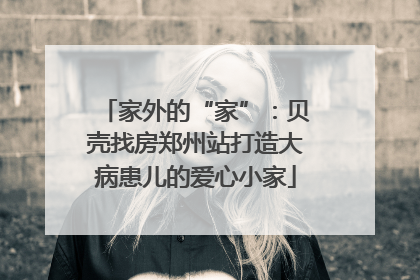 家外的“家”：贝壳找房郑州站打造大病患儿的爱心小家