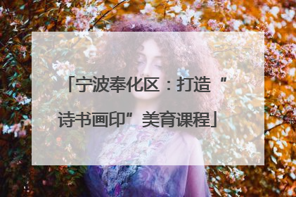 宁波奉化区：打造“诗书画印”美育课程